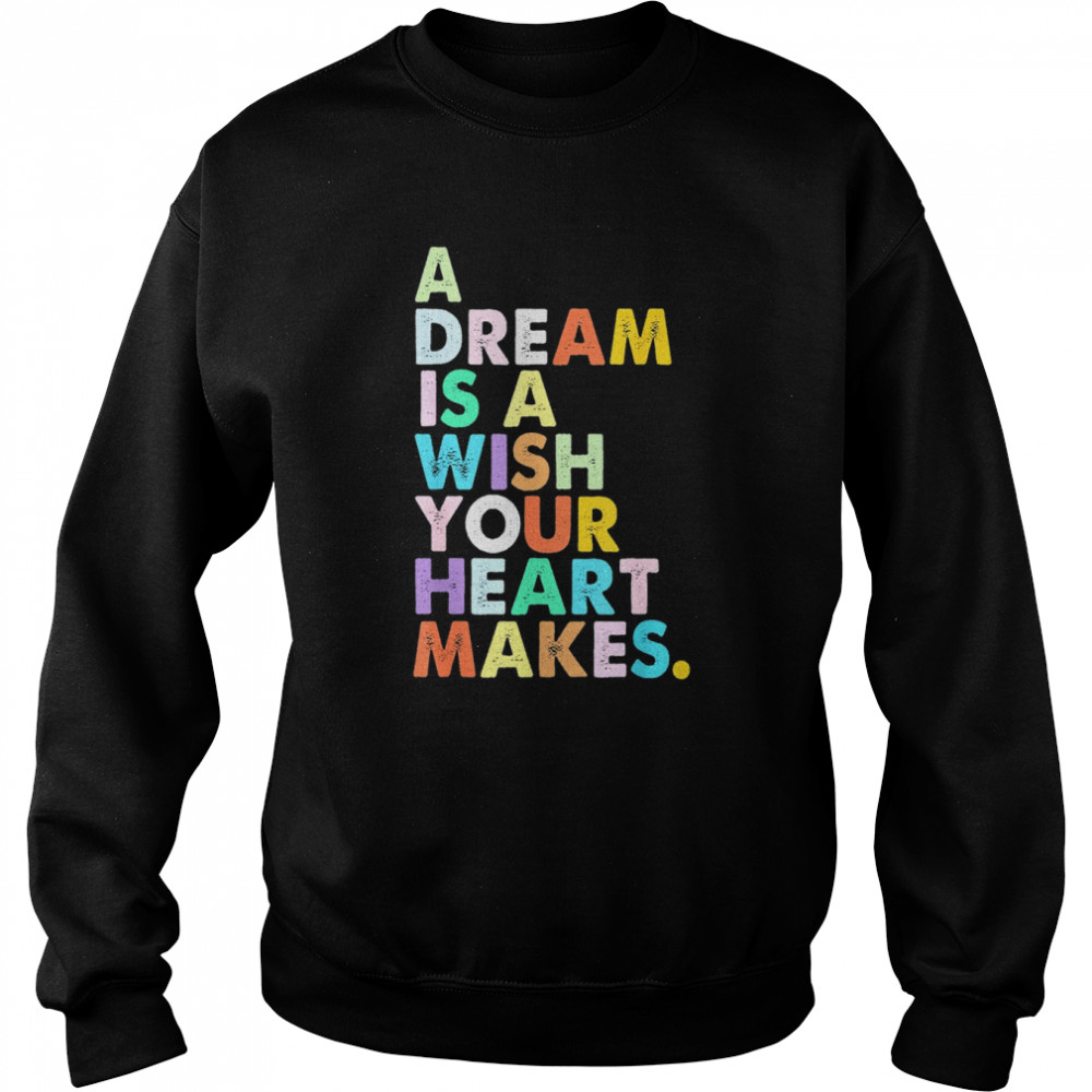 A Dream is A Wish Your Heart Makes Shirt Unisex Sweatshirt