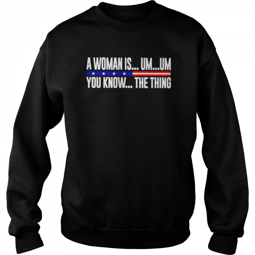 A Woman Is Um Um You Know The Thing 2022 Shirt Unisex Sweatshirt