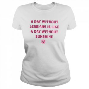 A day without lesbians is like a day without sunshine  Classic Women's T-shirt