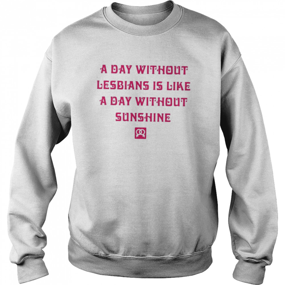 A day without lesbians is like a day without sunshine  Unisex Sweatshirt