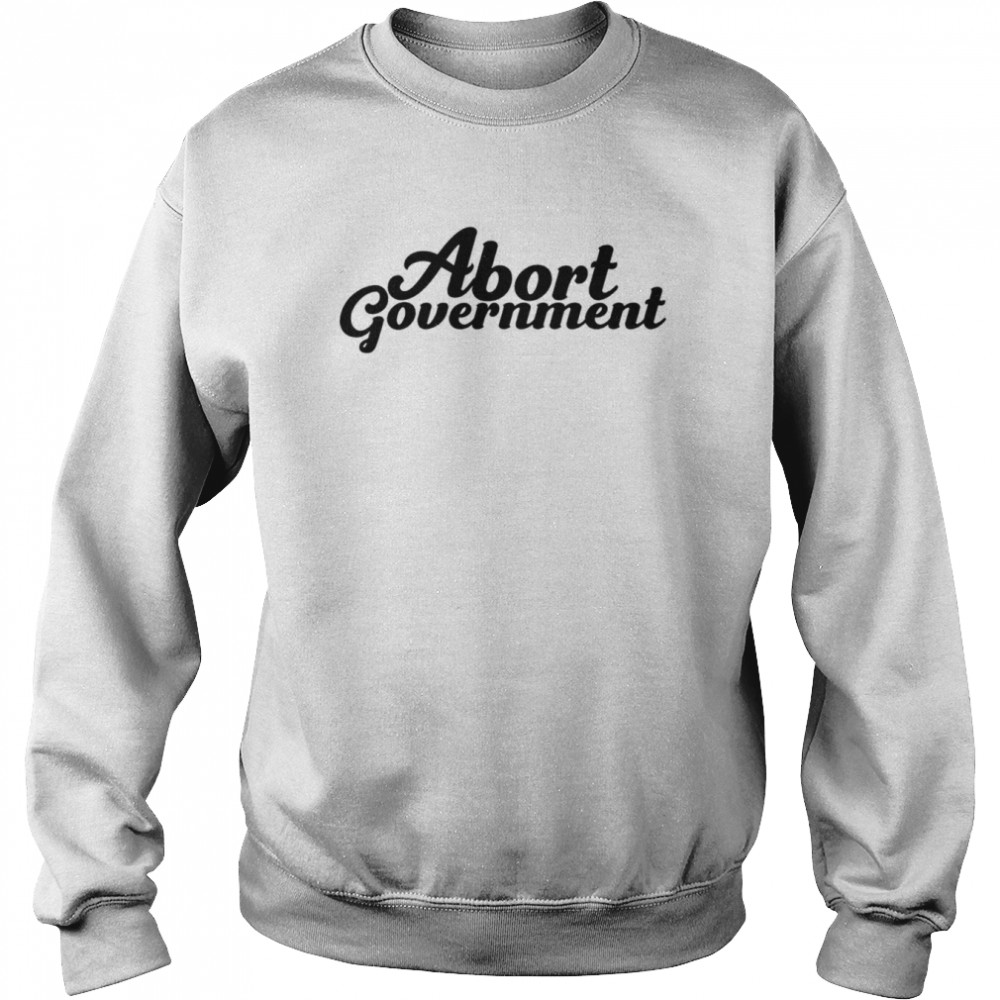 Abort Government  Unisex Sweatshirt