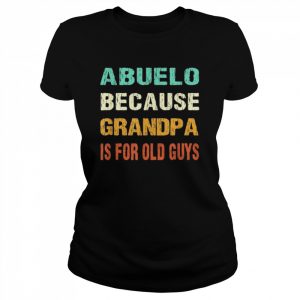 Abuelo because grandpa is for old guys  Classic Women's T-shirt