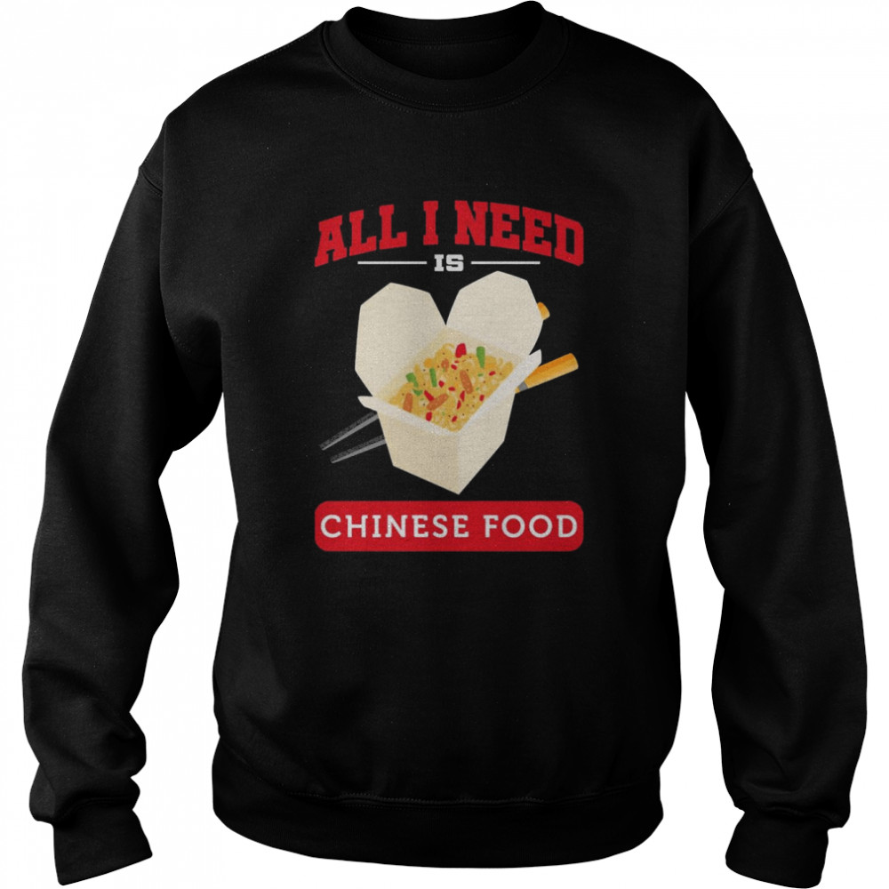 All I Need Is Chinese Food Shirt Unisex Sweatshirt