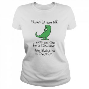 Always Be Yourself Unless You Can Be A Dinosaur  Classic Women's T-shirt