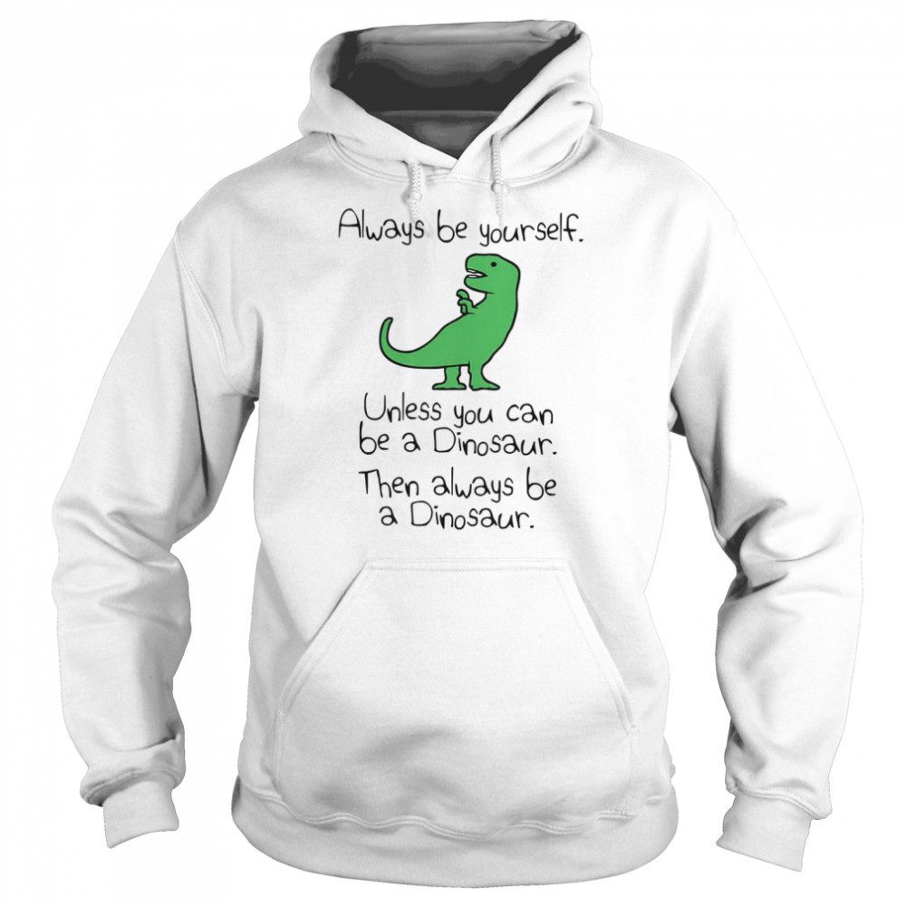 Always Be Yourself Unless You Can Be A Dinosaur  Unisex Hoodie