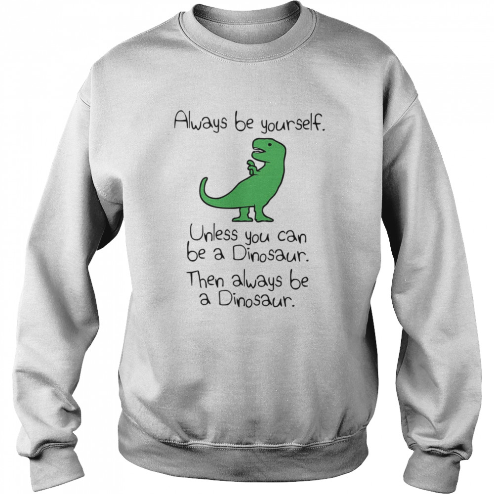 Always Be Yourself Unless You Can Be A Dinosaur  Unisex Sweatshirt