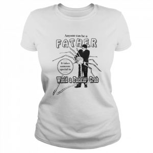 Anyone Can Be A Father It Takes Someone Special To Wield A Fuckin Crab T-Shirt Classic Women's T-shirt