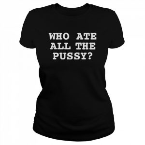 Awesome that Go Hard Who Ate All The Pussy T-Shirt Classic Women's T-shirt