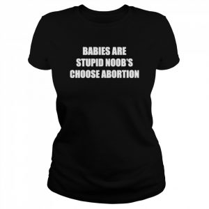 Babies Are Stupid Noob’s Choose Abortion T-Shirt Classic Women's T-shirt