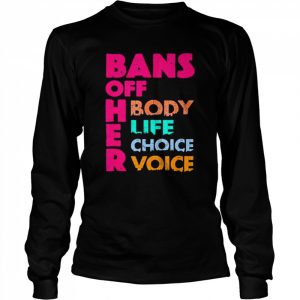 Bans OFF Her Body Her Life Her Choice Her Voice Shirt Long Sleeved T-shirt