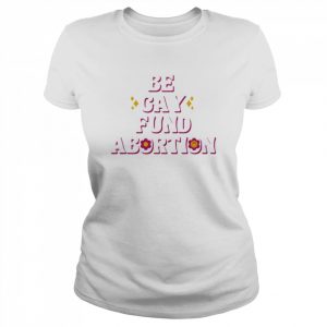 Be gay fund abortion  Classic Women's T-shirt