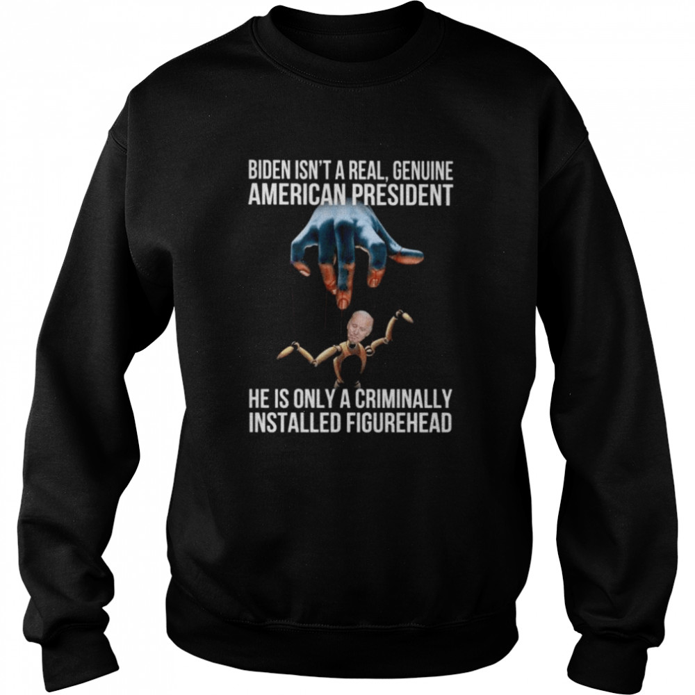 Biden isn’t a real genuine American president he is onlya criminally installed figurehead  Unisex Sweatshirt