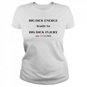 Big dick energy leads to big dick injury say no to bde T-s Classic Women's T-shirt