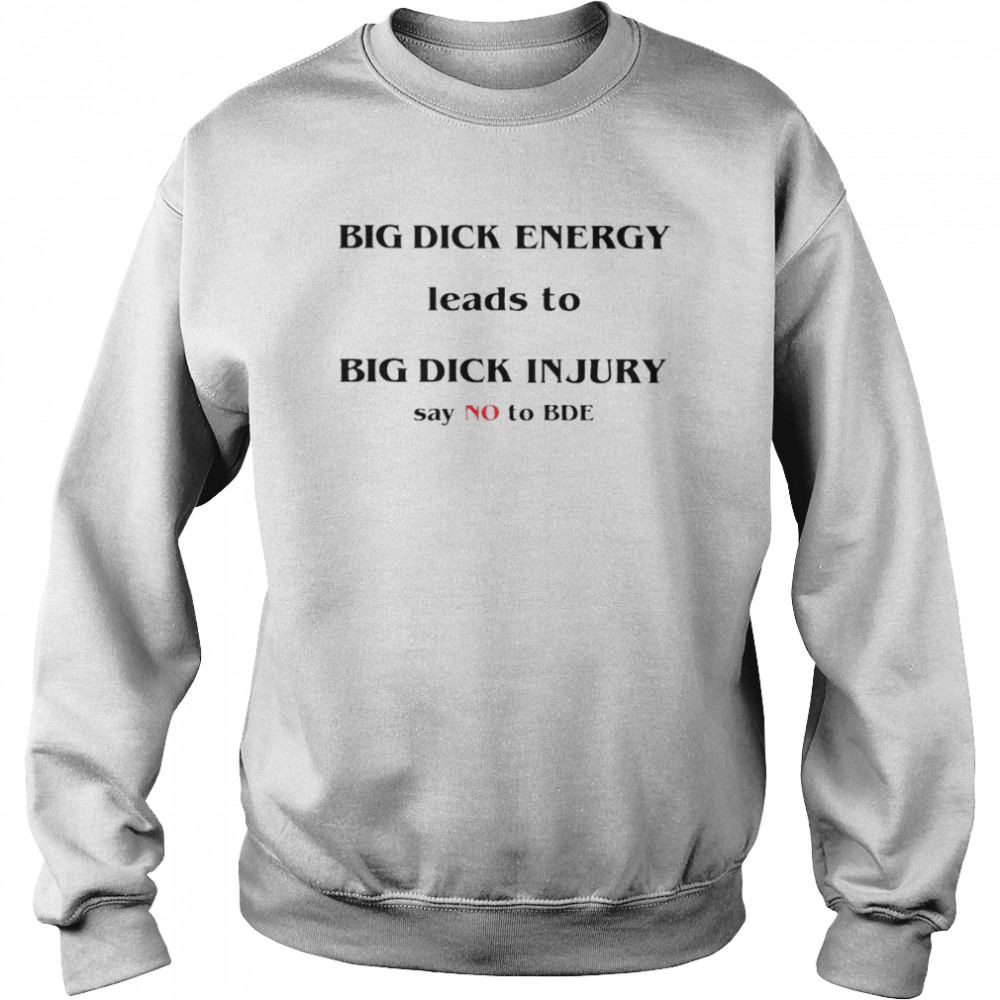 Big dick energy leads to big dick injury say no to bde T-s Unisex Sweatshirt