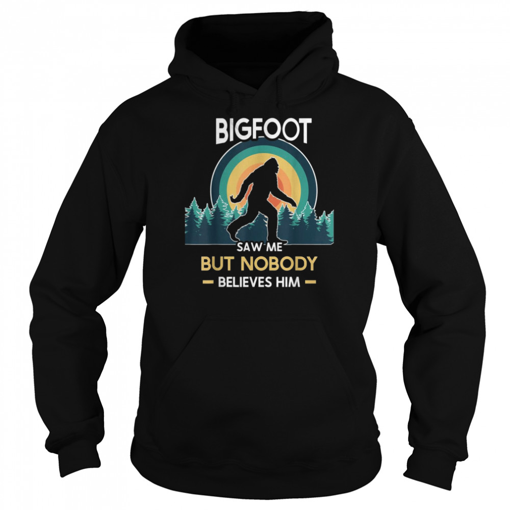 Bigfoot saw me but nobody believes him Shirt Unisex Hoodie