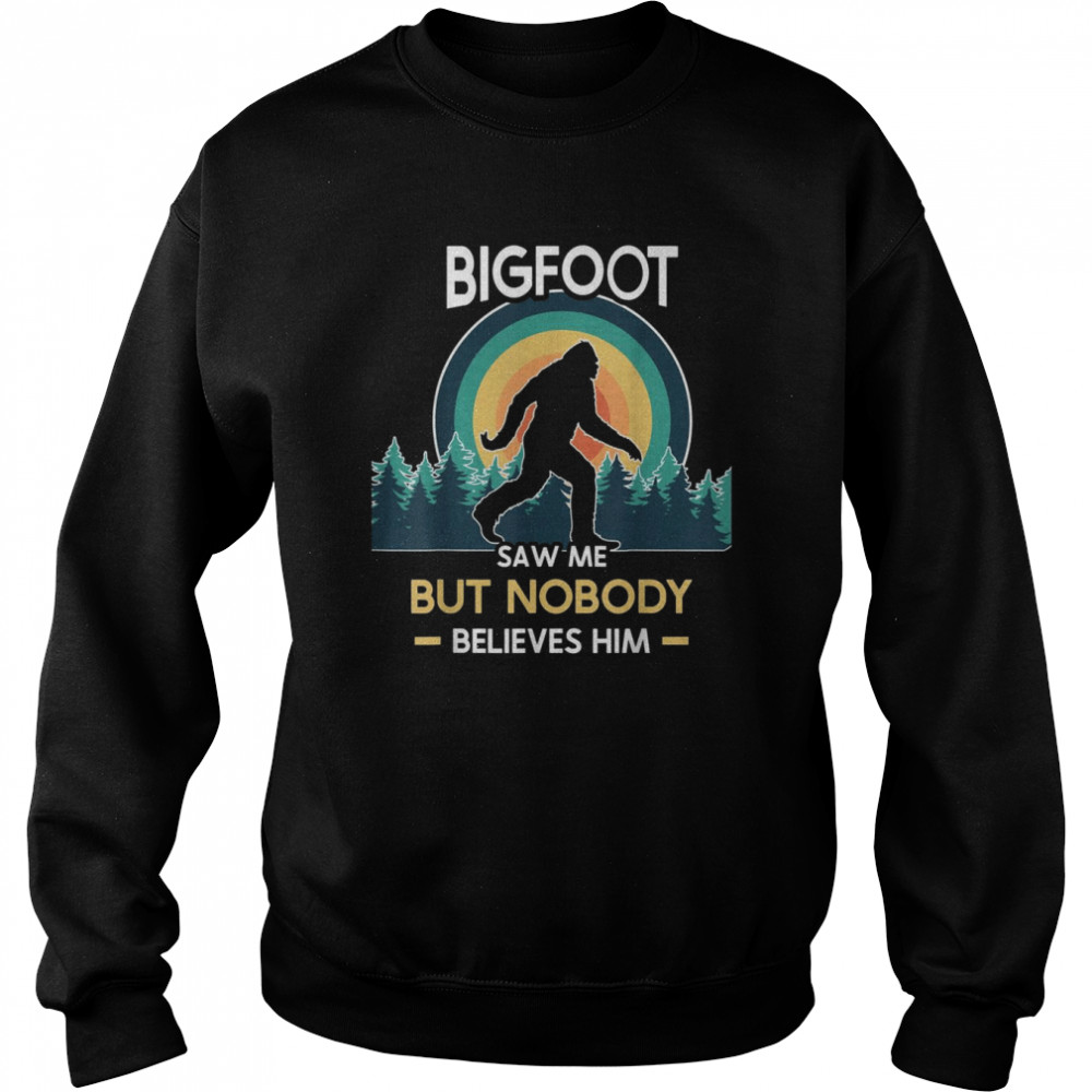 Bigfoot saw me but nobody believes him Shirt Unisex Sweatshirt