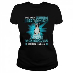 Black Boston Terrier Dog God Knew I Needed A Best Friend So Me Gave Me My Boston Terrier Shirt Classic Women's T-shirt