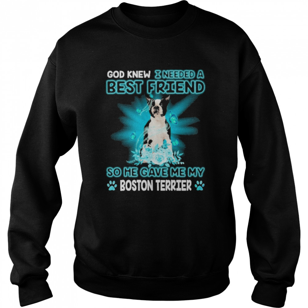 Black Boston Terrier Dog God Knew I Needed A Best Friend So Me Gave Me My Boston Terrier Shirt Unisex Sweatshirt