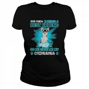 Black Chihuahua Dog God Knew I Needed A Best Friend So Me Gave Me My Chihuahua Shirt Classic Women's T-shirt