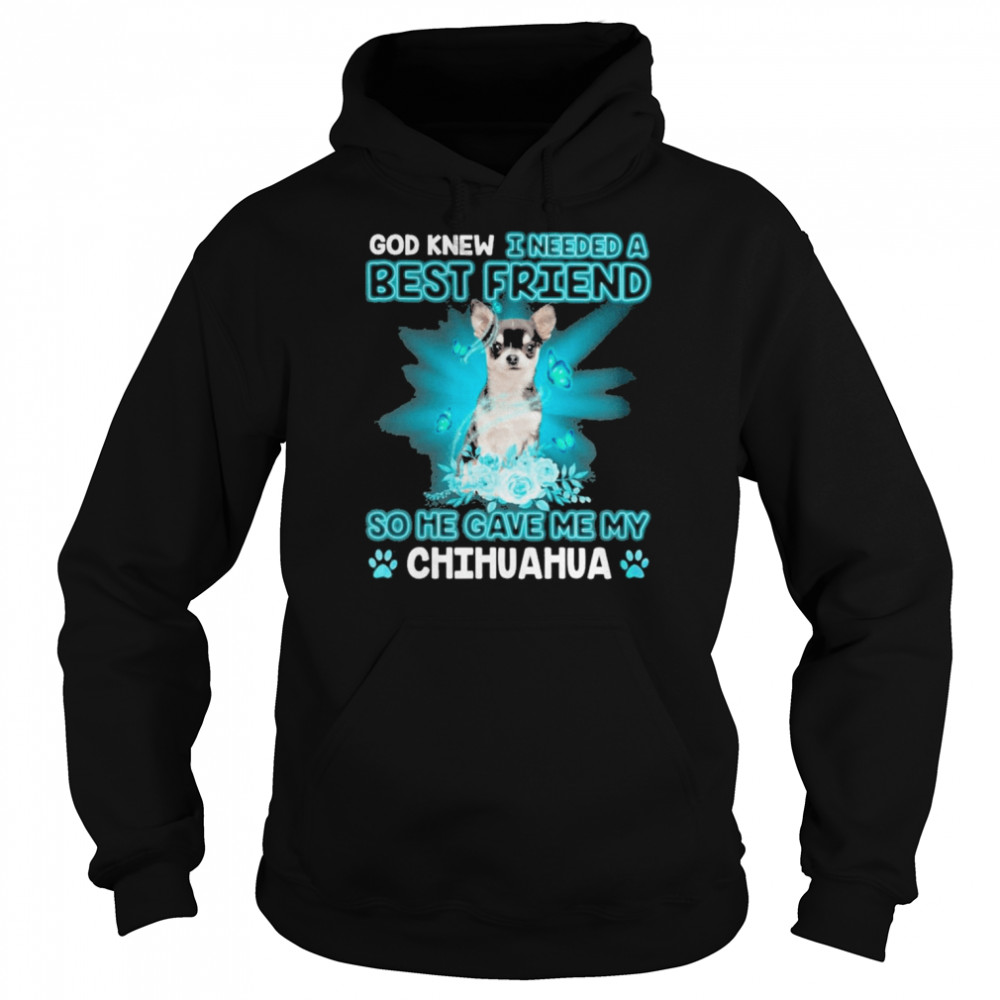 Black Chihuahua Dog God Knew I Needed A Best Friend So Me Gave Me My Chihuahua Shirt Unisex Hoodie