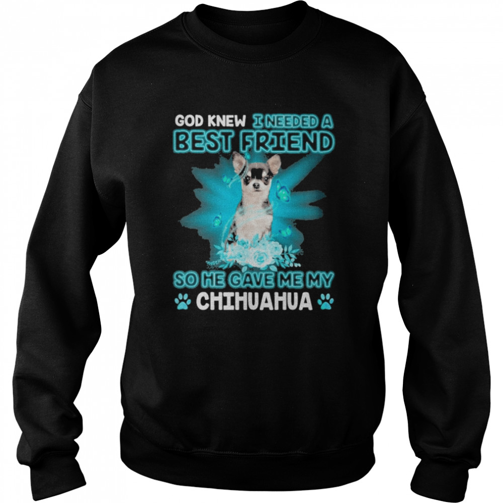 Black Chihuahua Dog God Knew I Needed A Best Friend So Me Gave Me My Chihuahua Shirt Unisex Sweatshirt