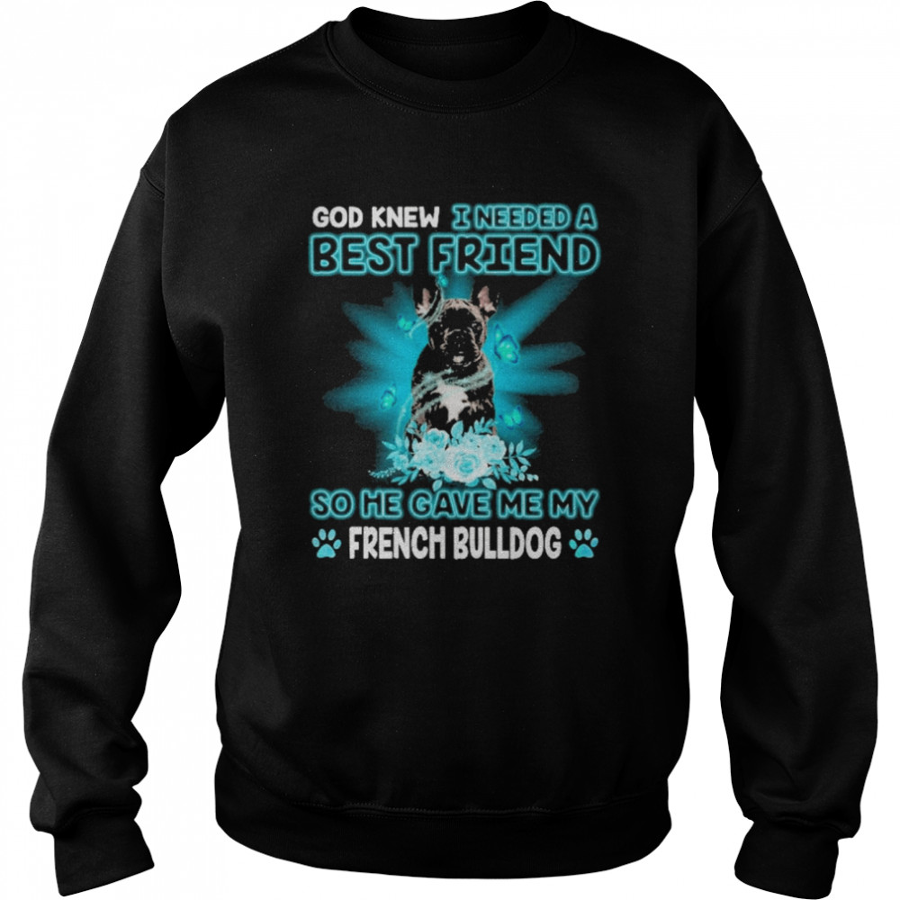 Black French Bulldog God Knew I Needed A Best Friend So Me Gave Me My French Bulldog Shirt Unisex Sweatshirt