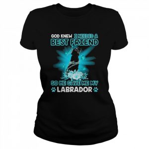 Black Labrador Dog God Knew I Needed A Best Friend So Me Gave Me My Labrador Shirt Classic Women's T-shirt