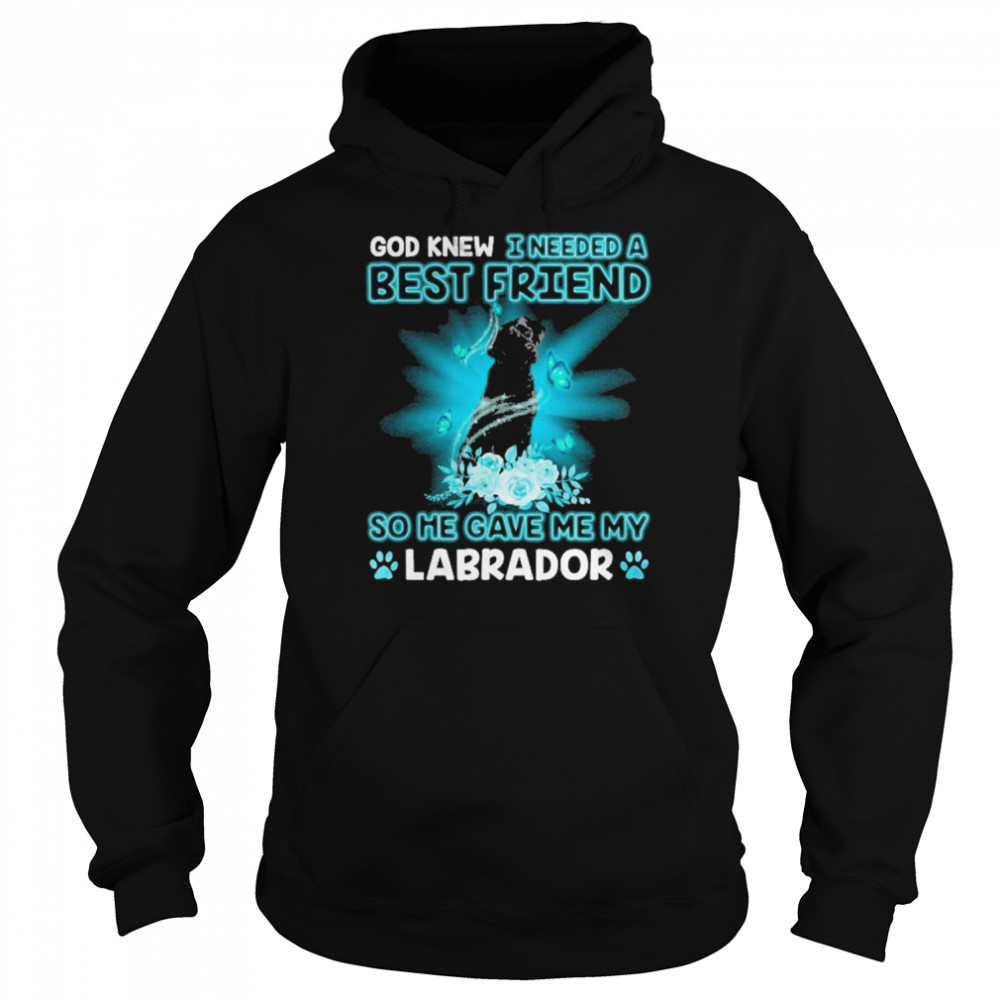 Black Labrador Dog God Knew I Needed A Best Friend So Me Gave Me My Labrador Shirt Unisex Hoodie