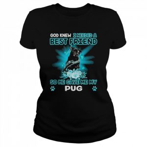 Black Pug Dog God Knew I Needed A Best Friend So Me Gave Me My Pug Shirt Classic Women's T-shirt