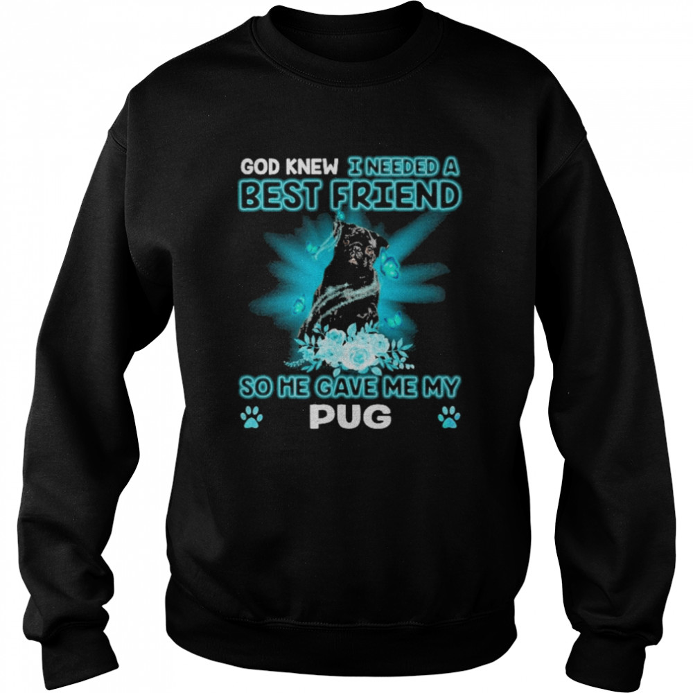 Black Pug Dog God Knew I Needed A Best Friend So Me Gave Me My Pug Shirt Unisex Sweatshirt