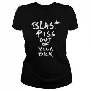 Blast Piss Out Of Your Dick Shirt Classic Women's T-shirt