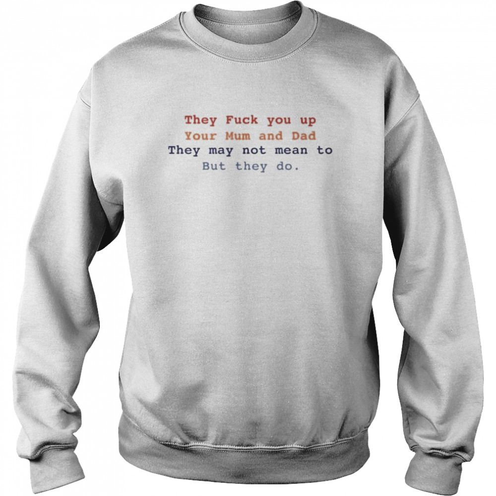 Bláthnaid Mcelduff They Fuck You Up Your Mum And Dad They May Not Mean To But They Do T-Shirt Unisex Sweatshirt