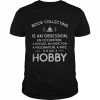 Book Collecting Is An Obsession An Occupation A Disease An Addiction A Fascination A Fate It Is Not A Hobby Shirt Classic Men's T-shirt