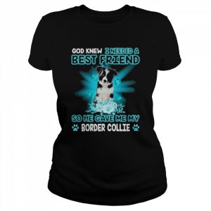 Border Collie Dog God Knew I Needed A Best Friend So Me Gave Me Border Collie Shirt Classic Women's T-shirt