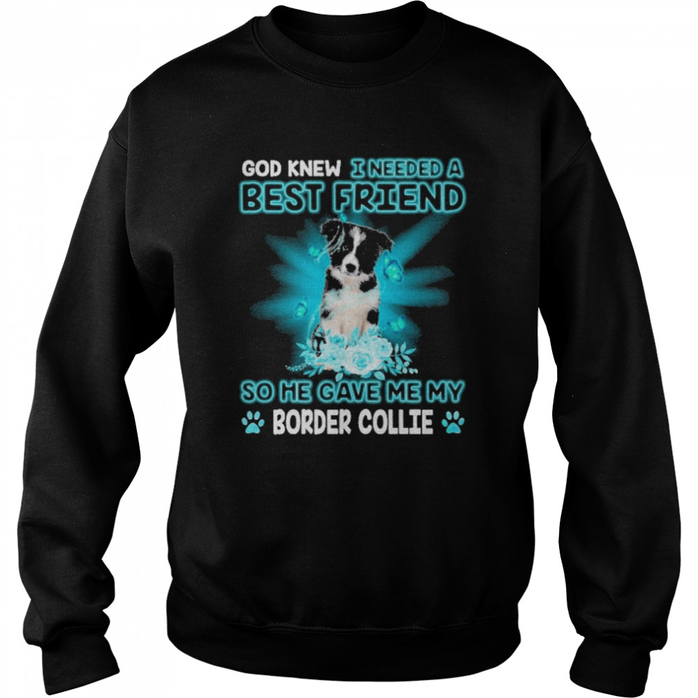 Border Collie Dog God Knew I Needed A Best Friend So Me Gave Me Border Collie Shirt Unisex Sweatshirt