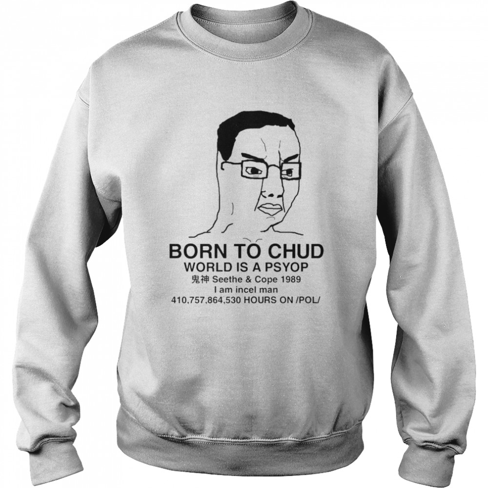 Born To Chud World Is A Psyop I Am Incel Man T-Shirt Unisex Sweatshirt