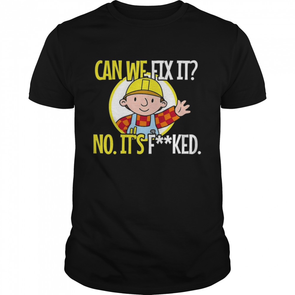 Can We Fix It No. It’s Fucked Funny Repair Man Shirt