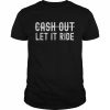 Cash Out Let It Ride Shirt Classic Men's T-shirt