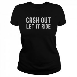 Cash Out Let It Ride Shirt Classic Women's T-shirt