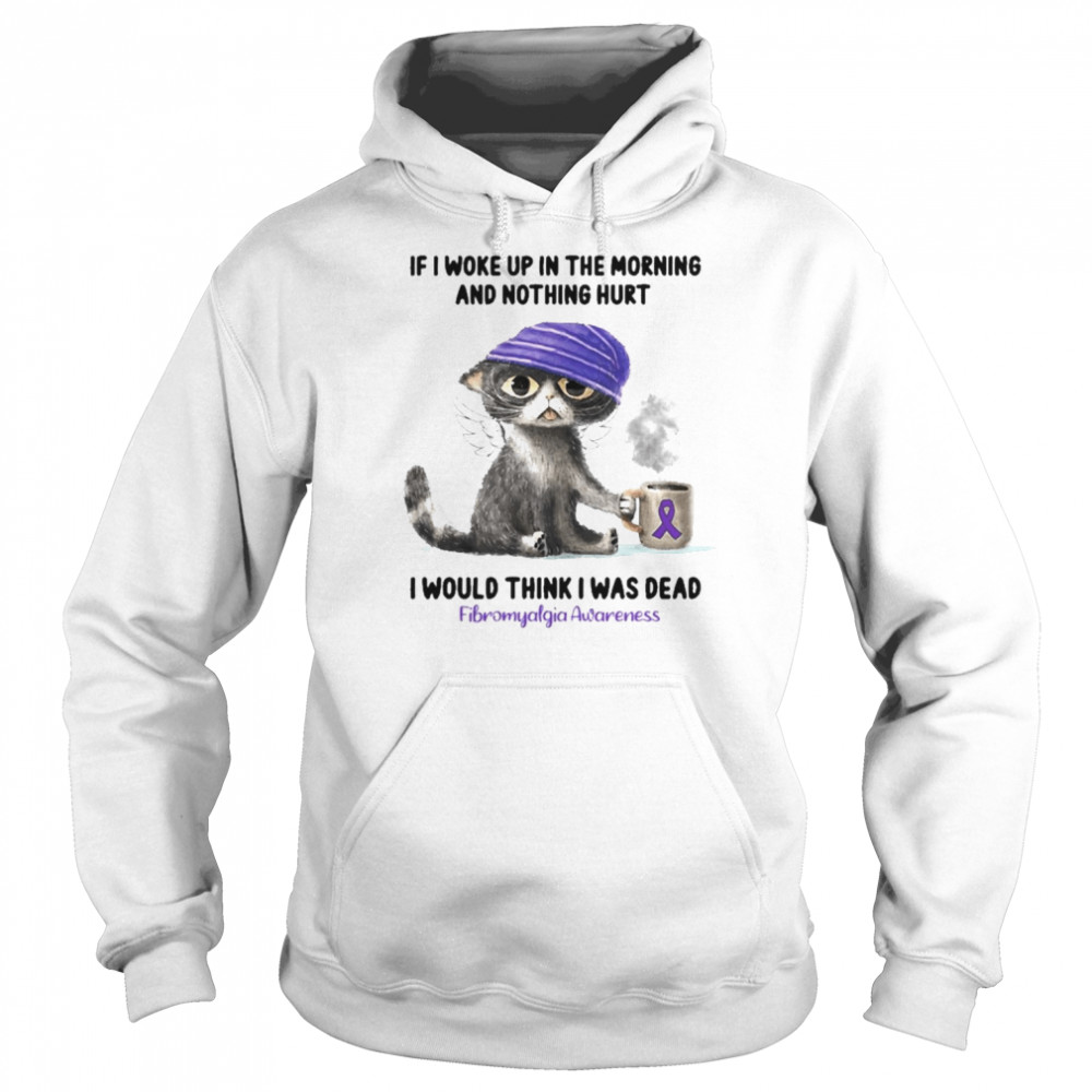 Cat If I Woke Up In The Morning And Nothing Hurt I Would Think I Was Dead Fibromyalgia Awareness Shirt Unisex Hoodie