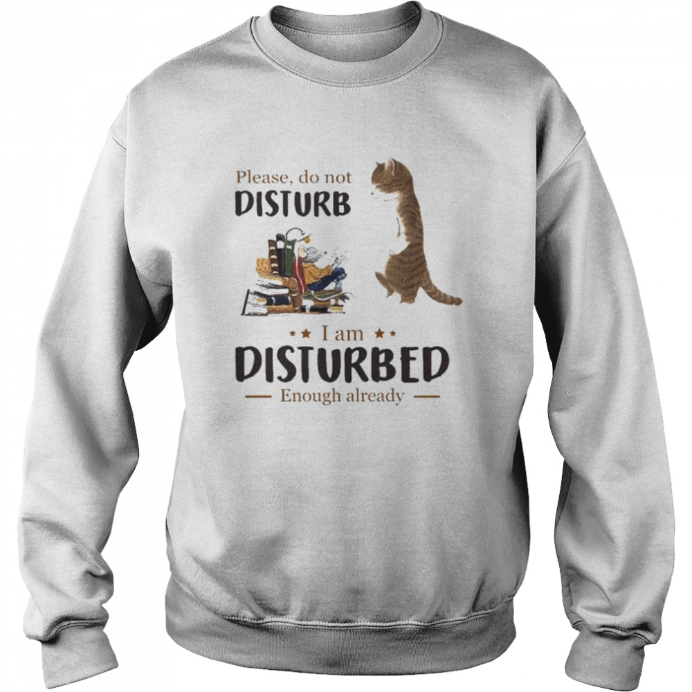 Cat please do not disturb I’m disturbed enough already  Unisex Sweatshirt