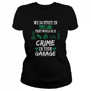 Chemistry Chemicals Biology We Do Stuff In The Lab That Would Be A Crime In Your Garage Quote  Classic Women's T-shirt