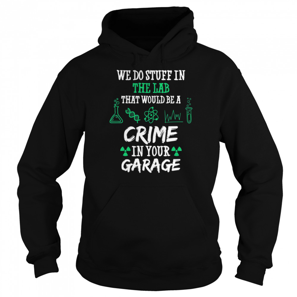 Chemistry Chemicals Biology We Do Stuff In The Lab That Would Be A Crime In Your Garage Quote  Unisex Hoodie