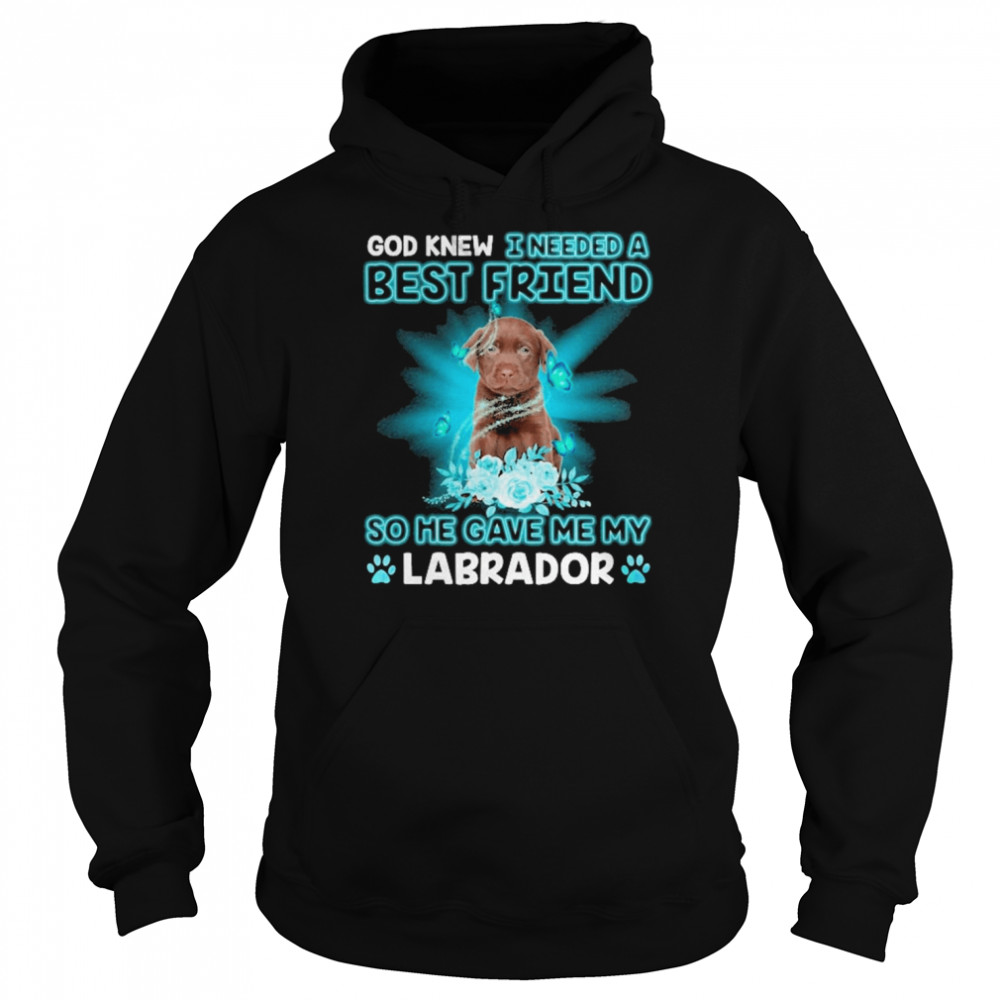 Chocolate Labrador Dog God Knew I Needed A Best Friend So Me Gave Me Labrador Shirt Unisex Hoodie