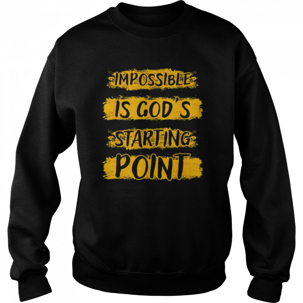 Christian Impossible Is God’s Starting Point Shirt Unisex Sweatshirt