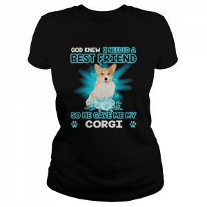 Corgi Dog God Knew I Needed A Best Friend So Me Gave Me Corgi Shirt Classic Women's T-shirt