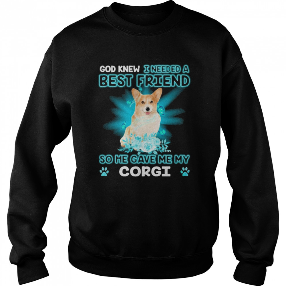 Corgi Dog God Knew I Needed A Best Friend So Me Gave Me Corgi Shirt Unisex Sweatshirt