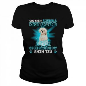 Cream Shih Tzu Dog God Knew I Needed A Best Friend So Me Gave Me My Shih Tzu Shirt Classic Women's T-shirt