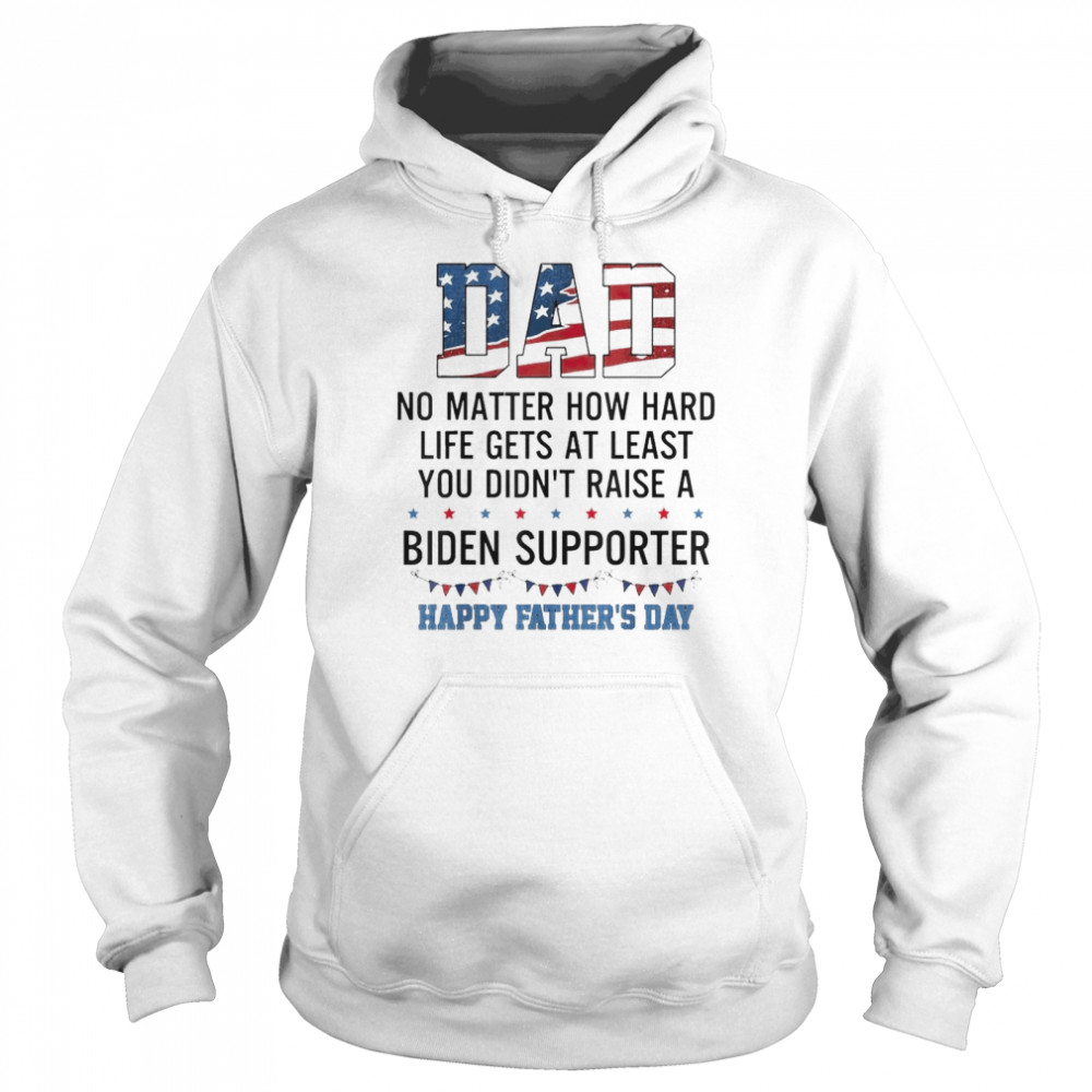 Dad At Least You Didn’t Raise A Biden Supporter T-Shirt Unisex Hoodie