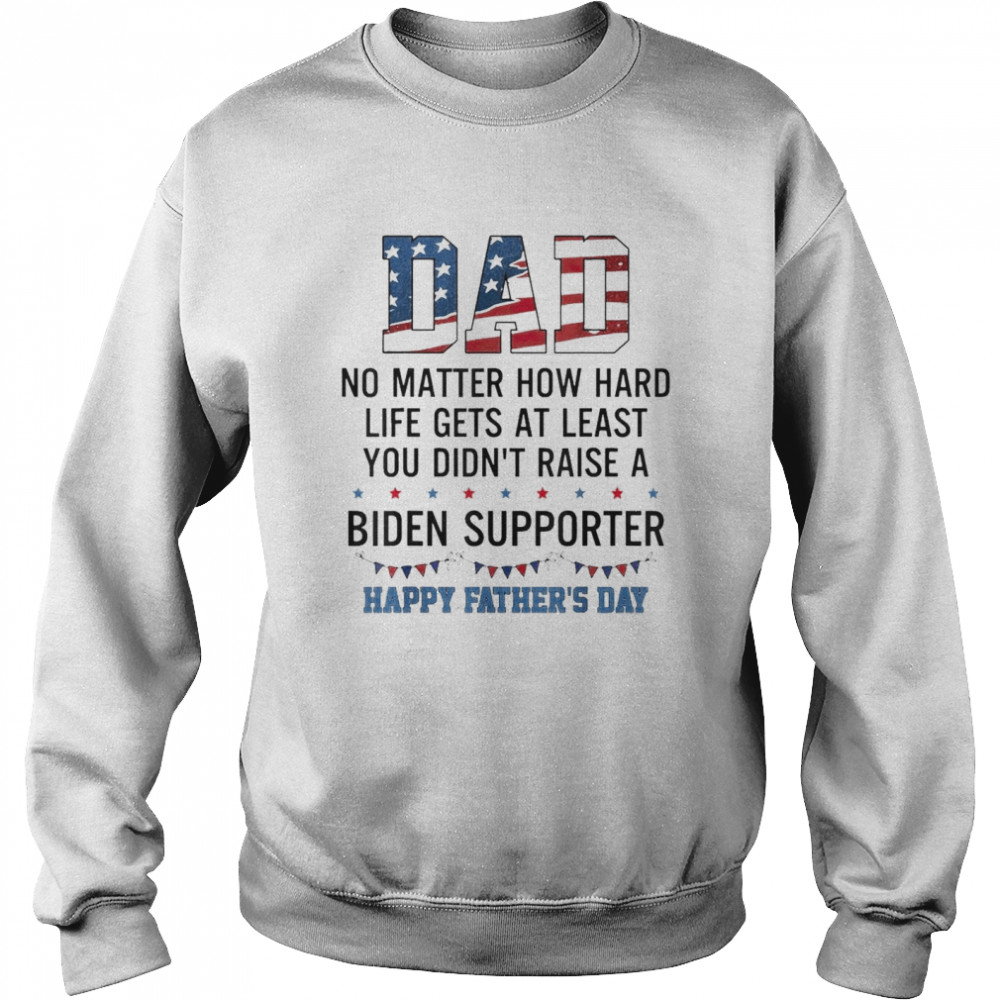 Dad At Least You Didn’t Raise A Biden Supporter T-Shirt Unisex Sweatshirt